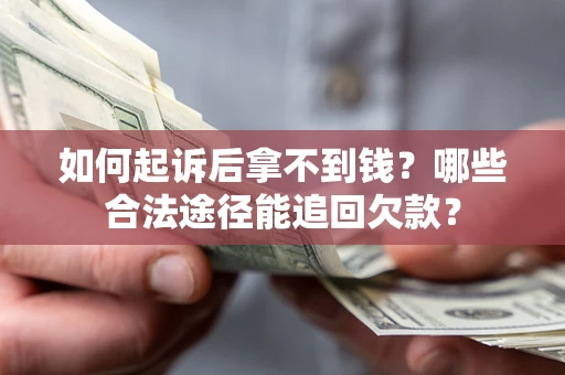 北京如何起诉后拿不到钱？哪些合法途径能追回欠款？