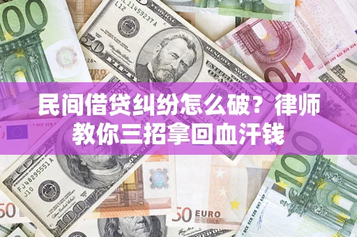 北京民间借贷纠纷怎么破？律师教你三招拿回血汗钱
