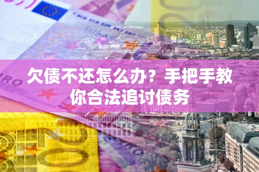 北京欠债不还怎么办？手把手教你合法追讨债务