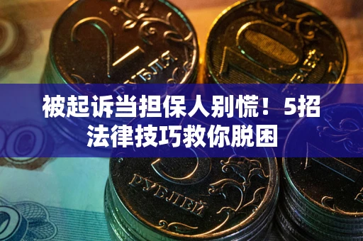 北京被起诉当担保人别慌！5招法律技巧救你脱困
