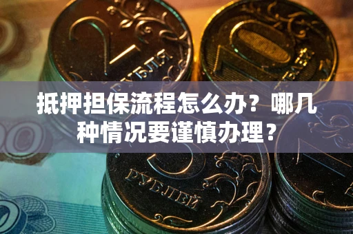 北京抵押担保流程怎么办？哪几种情况要谨慎办理？