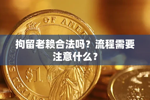 北京拘留老赖合法吗？流程需要注意什么？
