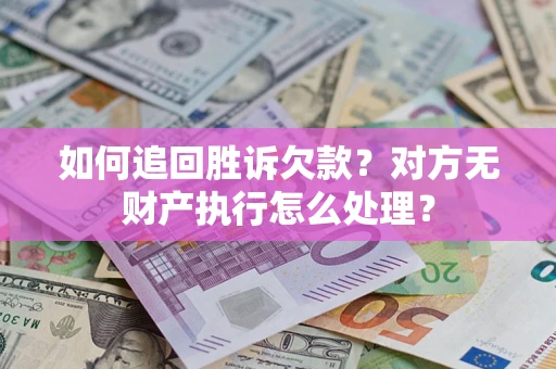北京如何追回胜诉欠款？对方无财产执行怎么处理？