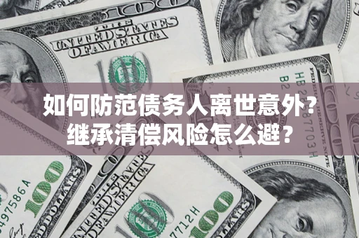 北京如何防范债务人离世意外？继承清偿风险怎么避？