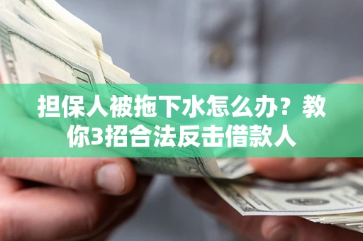 北京担保人被拖下水怎么办？教你3招合法反击借款人