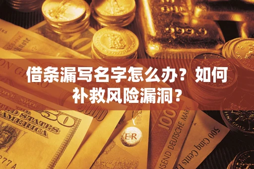 北京借条漏写名字怎么办？如何补救风险漏洞？