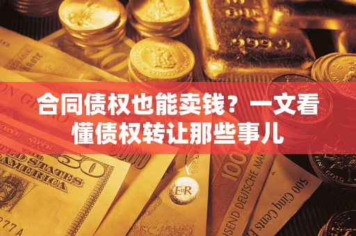北京合同债权也能卖钱？一文看懂债权转让那些事儿