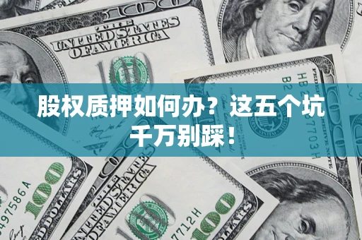 北京股权质押如何办？这五个坑千万别踩！