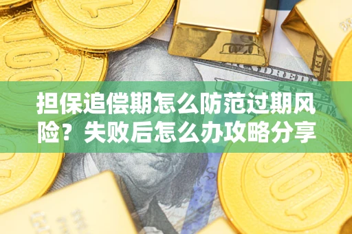 北京担保追偿期怎么防范过期风险？失败后怎么办攻略分享