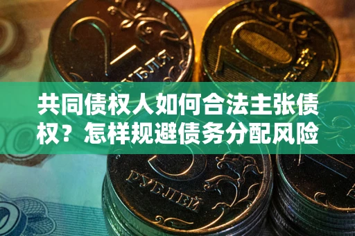北京共同债权人如何合法主张债权？怎样规避债务分配风险？