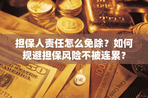 北京担保人责任怎么免除？如何规避担保风险不被连累？