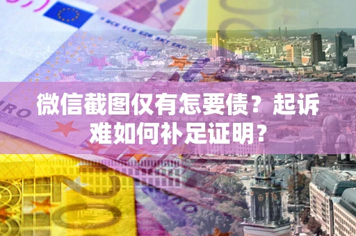 北京微信截图仅有怎要债？起诉难如何补足证明？