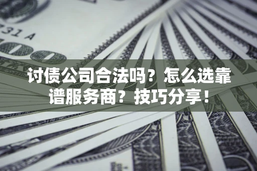 北京讨债公司合法吗？怎么选靠谱服务商？技巧分享！
