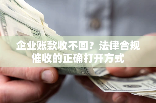 北京企业账款收不回？法律合规催收的正确打开方式