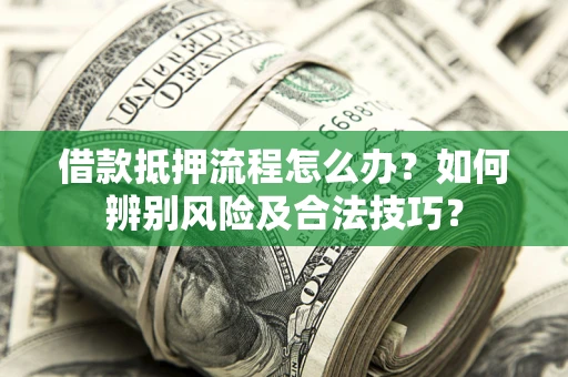 北京借款抵押流程怎么办？如何辨别风险及合法技巧？