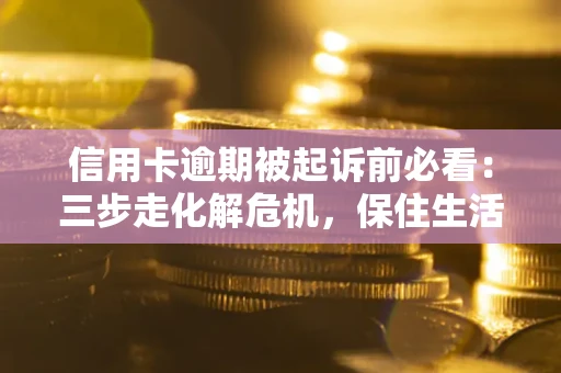 北京信用卡逾期被起诉前必看：三步走化解危机，保住生活尊严