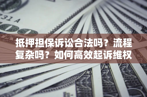 北京抵押担保诉讼合法吗？流程复杂吗？如何高效起诉维权？