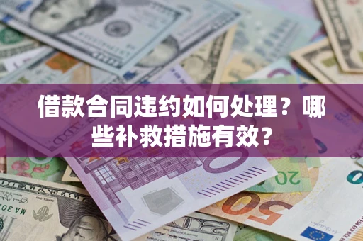 北京借款合同违约如何处理？哪些补救措施有效？