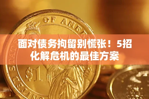 北京面对债务拘留别慌张！5招化解危机的最佳方案