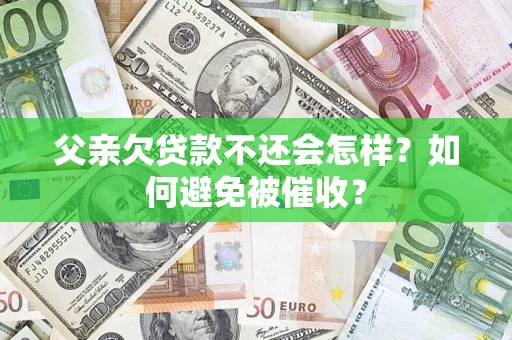 北京父亲欠贷款不还会怎样？如何避免被催收？