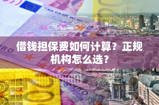 北京借钱担保费如何计算？正规机构怎么选？