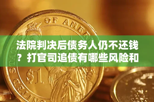 北京法院判决后债务人仍不还钱？打官司追债有哪些风险和技巧？
