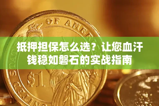 北京抵押担保怎么选？让您血汗钱稳如磐石的实战指南