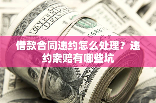 北京借款合同违约怎么处理？违约索赔有哪些坑