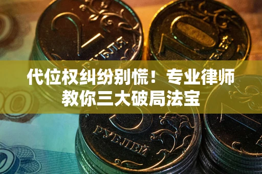 北京代位权纠纷别慌！专业律师教你三大破局法宝