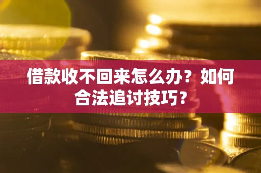 北京借款收不回来怎么办？如何合法追讨技巧？