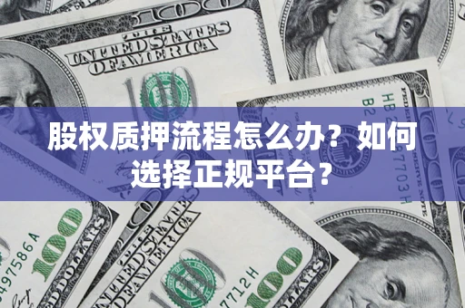 北京股权质押流程怎么办？如何选择正规平台？