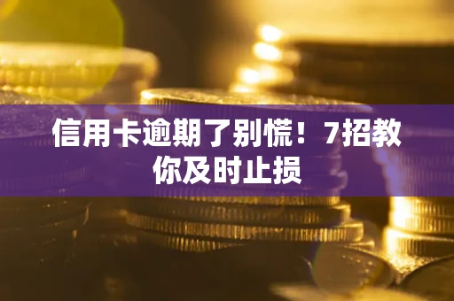 北京信用卡逾期了别慌！7招教你及时止损