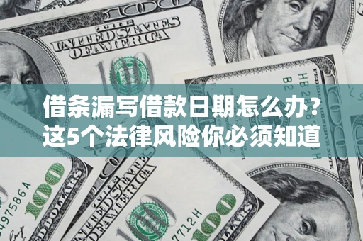 北京借条漏写借款日期怎么办？这5个法律风险你必须知道