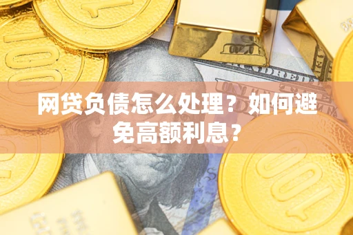 北京网贷负债怎么处理？如何避免高额利息？