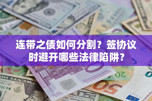 北京连带之债如何分割？签协议时避开哪些法律陷阱？