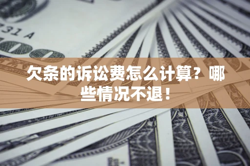 北京欠条的诉讼费怎么计算?哪些情况不退! 北京欠条的诉讼费怎么计算?哪些情况不退!