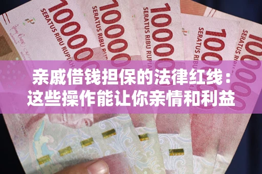 北京亲戚借钱担保的法律红线：这些操作能让你亲情和利益两不误