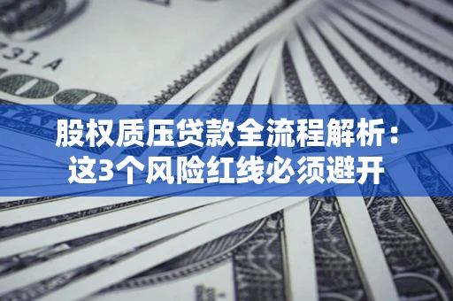 北京股权质压贷款全流程解析：这3个风险红线必须避开