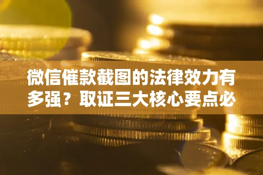 北京微信催款截图的法律效力有多强？取证三大核心要点必须知道！