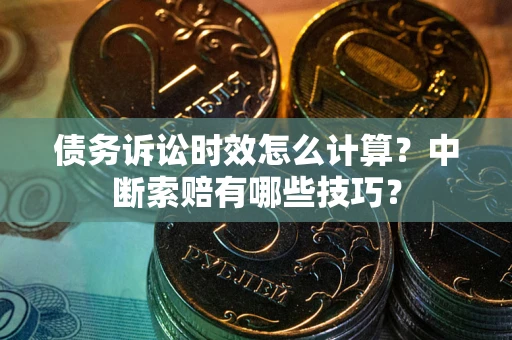 北京债务诉讼时效怎么计算？中断索赔有哪些技巧？
