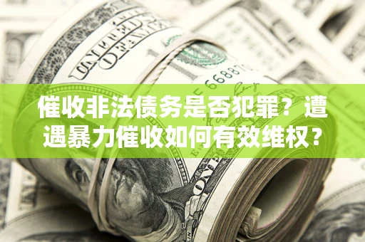 北京催收非法债务是否犯罪?遭遇暴力催收如何有效维权? 北京催收非法债务是否犯罪?遭遇暴力催收如何有效维权?