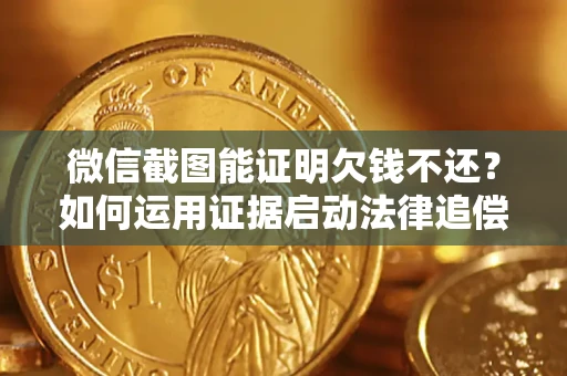 北京微信截图能证明欠钱不还？如何运用证据启动法律追偿程序？
