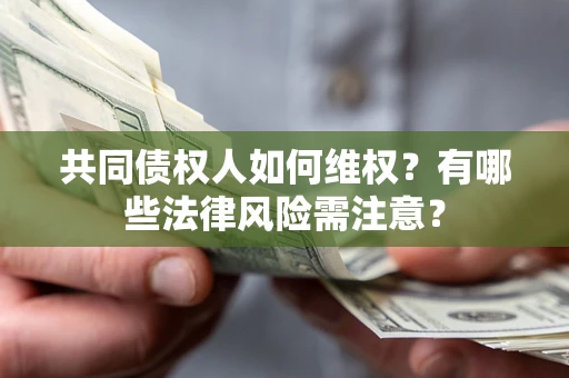 北京共同债权人如何维权？有哪些法律风险需注意？