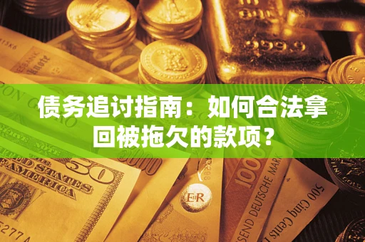 北京债务追讨指南：如何合法拿回被拖欠的款项？