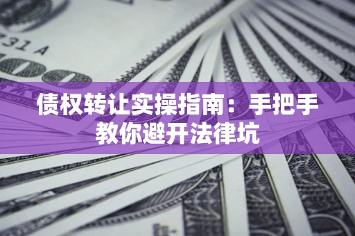 北京债权转让实操指南：手把手教你避开法律坑