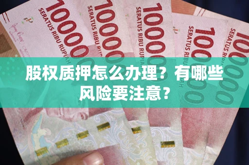北京股权质押怎么办理？有哪些风险要注意？