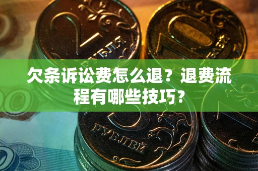 北京欠条诉讼费怎么退？退费流程有哪些技巧？