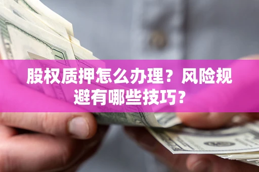 北京股权质押怎么办理？风险规避有哪些技巧？