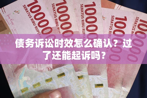 北京债务诉讼时效怎么确认？过了还能起诉吗？