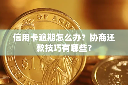北京信用卡逾期怎么办？协商还款技巧有哪些？